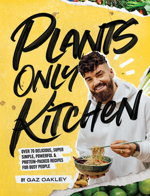 Plants-Only Kitchen: Over 70 Delicious, Super-Simple, Powerful and Protein-Packed Recipes for Busy People by Gaz Oakley