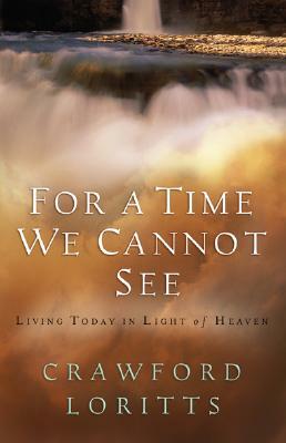 For a Time We Cannot See: Living Today in Light of Heaven by Crawford Loritts