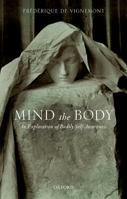 Mind the Body: An Exploration of Bodily Self-Awareness by Frédérique de Vignemont