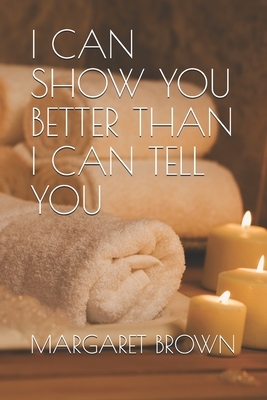 I Can Show You Better Than I Can Tell You by Margaret Brown