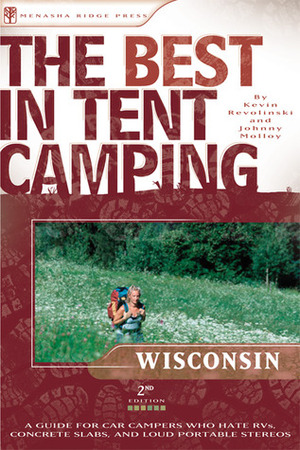 The Best in Tent Camping: Wisconsin: A Guide for Car Campers Who Hate RVs, Concrete Slabs, and Loud Portable Stereos by Kevin Revolinski, Johnny Molloy