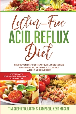 Lectin-Free Acid Reflux Diet: The Proven Diet For Heartburn, Indigestion and Bariatric Patients Following Weight Loss Surgery: With Kent McCabe, Emm by Tim Shepherd