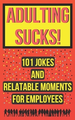 Adulting Sucks! 101 Jokes And Relatable Moments For Employees: Funny Office Jokes (Gifts For Coworker) by Sasha Sky