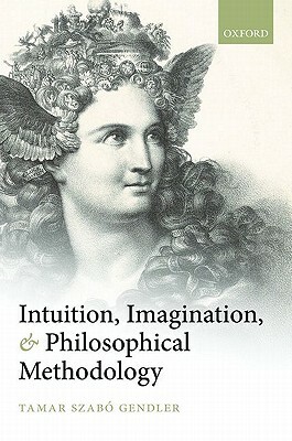 Intuition, Imagination, and Philosophical Methodology by Tamar Szabo Gendler