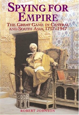 Spying for Empire: The Great Game in Central and South Asia 1757-1947 by Robert Underwood Johnson