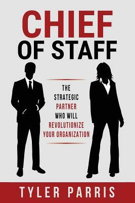 Chief Of Staff: The Strategic Partner Who Will Revolutionize Your Organization by Tyler Parris