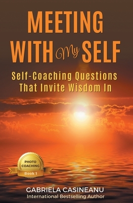 Meeting With My Self: Self-Coaching Questions That Invite Wisdom In by Gabriela Casineanu