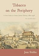 Tobacco on the Periphery: A Case Study in Cuban Labour History, 1860-1958 by Jean Stubbs