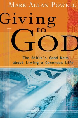 Giving to God: The Bible's Good News about Living a Generous Life by Mark Allan Powell