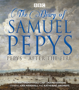 Samuel Pepys: After the Fire by Hattie Naylor, Katherine Jakeways, Samuel Pepys, Kris Marshall
