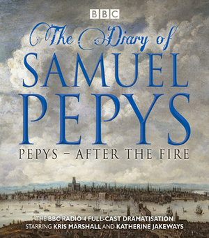 Samuel Pepys: After the Fire by Samuel Pepys, Kris Marshall, Katherine Jakeways, Hattie Naylor