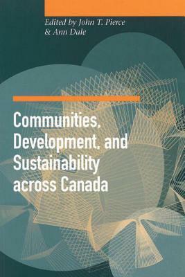 Communities, Development, and Sustainability Across Canada by Ann Dale, John T. Pierce