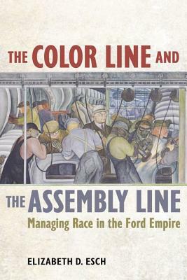 The Color Line and the Assembly Line, Volume 50: Managing Race in the Ford Empire by Elizabeth Esch