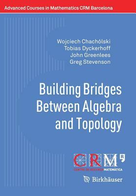 Building Bridges Between Algebra and Topology by John Greenlees, Tobias Dyckerhoff, Wojciech Chachólski