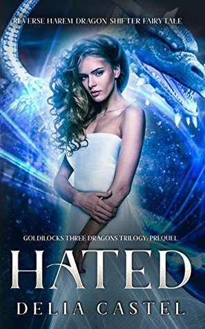 Hated: A Reverse Harem Dragon Shifter Fairytale: Goldilocks and The Three Dragons Trilogy Prequel by Delia E. Castel