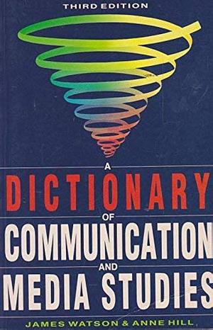 A Dictionary of Communication and Media Studies by James Watson, Anne Hill