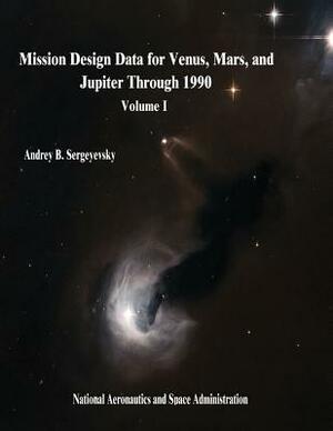 Mission Design Data for Venus, Mars, and Jupiter Through 1990: Volume I by National Aeronautics and Administration, Andrey B. Sergeyevsky