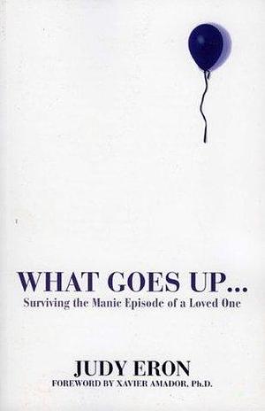 What Goes Up: Surviving the Manic Episode of a Loved One by Xavier Francisco Amador, Judy Eron, Judy Eron