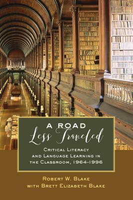 A Road Less Traveled; Critical Literacy and Language Learning in the Classroom, 1964-1996 by Robert W. Blake, Brett Elizabeth Blake