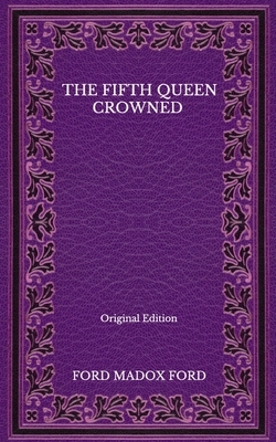 The Fifth Queen Crowned - Original Edition by Ford Madox Ford