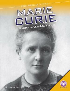 Marie Curie: Physics and Chemistry Pioneer by Katherine Krieg