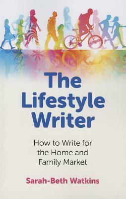 The Lifestyle Writer: How to Write for the Home and Family Market by Sarah-Beth Watkins