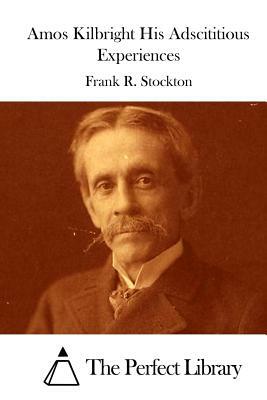 Amos Kilbright His Adscititious Experiences by Frank R. Stockton