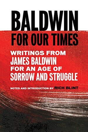 Baldwin for Our Times: Writings from James Baldwin for an Age of Sorrow and Struggle by James Baldwin, Rich Blint