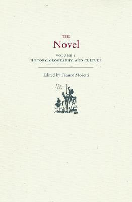 The Novel, Volume 1: History, Geography, and Culture by Franco Moretti