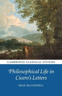 Philosophical Life in Cicero's Letters by Sean McConnell