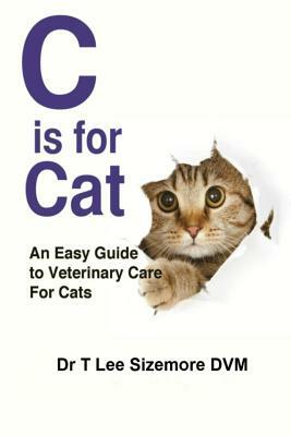 C is for Cat: An Easy Guide to Veterinary Care for Cats by Terrie Sizemore