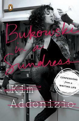 Bukowski in a Sundress: Confessions from a Writing Life by Kim Addonizio