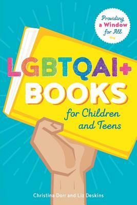 LGBTQAI+ Books for Children and Teens: Providing a Window for All by Liz Deskin, Christina Dorr