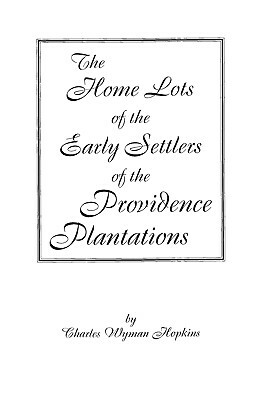 The Home Lots of the Early Settlers of the Providence Plantations by Hopkins