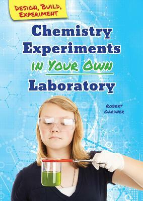 Chemistry Experiments in Your Own Laboratory by Robert Gardner