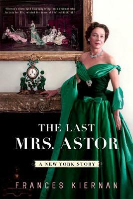 The Last Mrs. Astor: A New York Story by Frances Kiernan