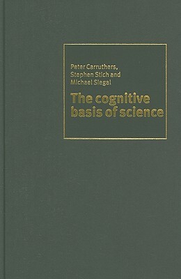 The Cognitive Basis of Science by Stephen P. Stich, Peter Carruthers, Michael Siegal