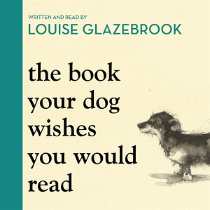 The Book Your Dog Wishes You Would Read by Louise Glazebrook