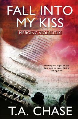 Merging Violently: Fall Into My Kiss by T.A. Chase