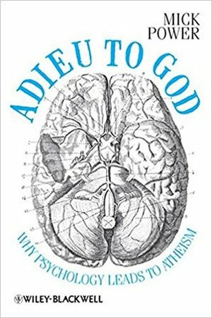 Adieu to God: Why Psychology Leads to Atheism by Mick Power