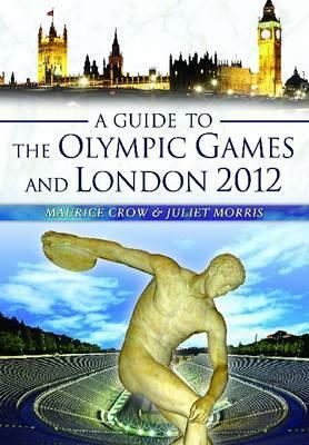 A Guide to the Olympic Games and London 2012 by Maurice Crow, Juliet Morris