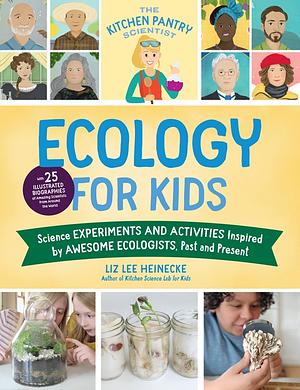 The Kitchen Pantry Scientist Ecology For Kids: Science Experiments and Activities Inspired by Awesome Ecologists, Past and Present; with 25 illustrated biographies of amazing scientists from around the world by Liz Lee Heinecke