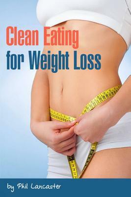 Clean Eating for Weight Loss by Phil Lancaster