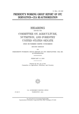 President's Working Group report of OTC derivatives--CEA re-authorization by Committee on Agriculture Nutr (senate), United States Senate, United States Congress
