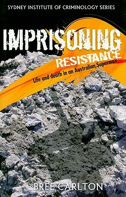 Imprisoning Resistance: Life and Death in an Australian Supermax by Bree Carlton