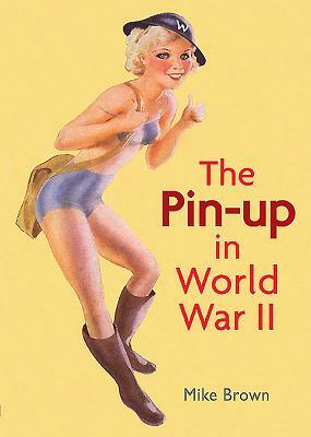 The Pin-Up in World War II by Mike Brown