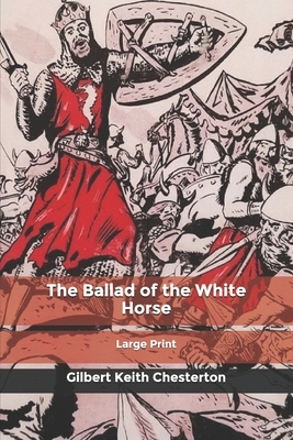 The Ballad of the White Horse: Large Print by G.K. Chesterton