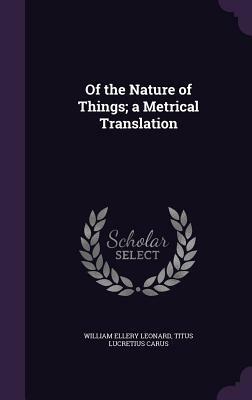 Of the Nature of Things; A Metrical Translation by Titus Lucretius Carus, William Ellery Leonard