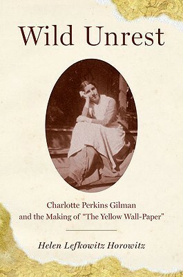 Wild Unrest: Charlotte Perkins Gilman and the Making of The Yellow Wall-Paper by Helen Lefkowitz Horowitz