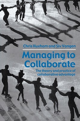 Managing to Collaborate: The Theory and Practice of Collaborative Advantage by Siv Vangen, Chris Huxham